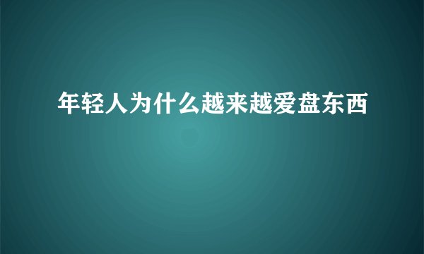 年轻人为什么越来越爱盘东西