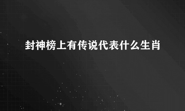 封神榜上有传说代表什么生肖