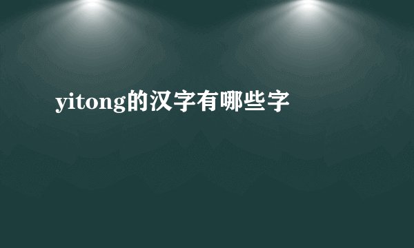 yitong的汉字有哪些字