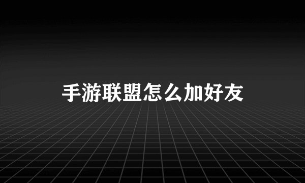 手游联盟怎么加好友