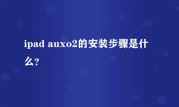 ipad auxo2的安装步骤是什么？