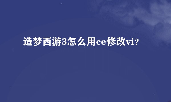 造梦西游3怎么用ce修改vi？
