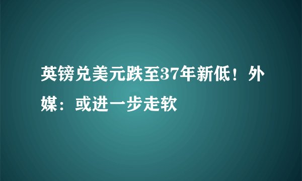 英镑兑美元跌至37年新低！外媒：或进一步走软