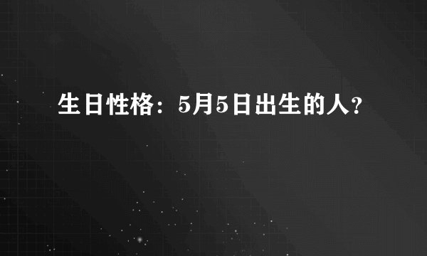 生日性格：5月5日出生的人？