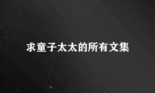 求童子太太的所有文集