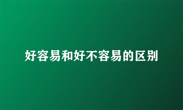 好容易和好不容易的区别