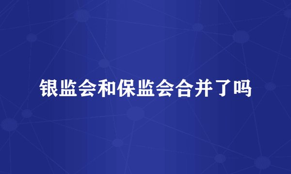 银监会和保监会合并了吗