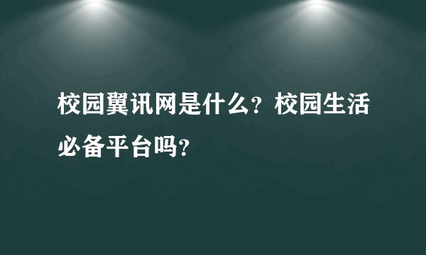 校园翼讯网是什么？校园生活必备平台吗？