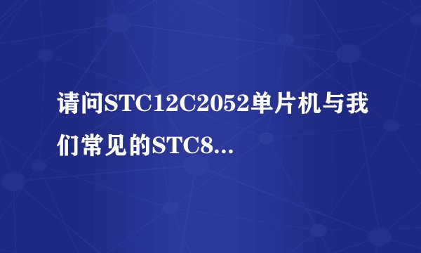 请问STC12C2052单片机与我们常见的STC89系列、AT89系列、8051等有什么区别？