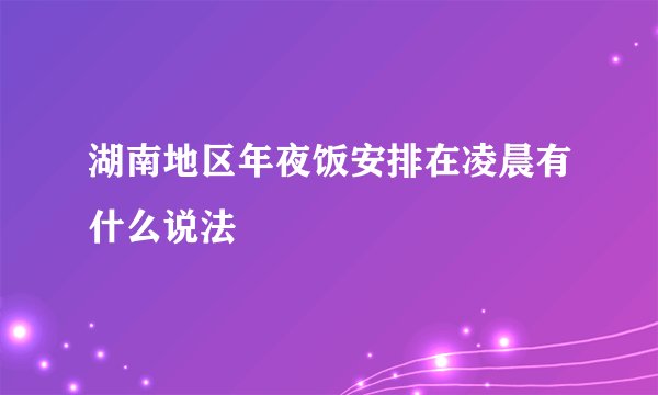 湖南地区年夜饭安排在凌晨有什么说法