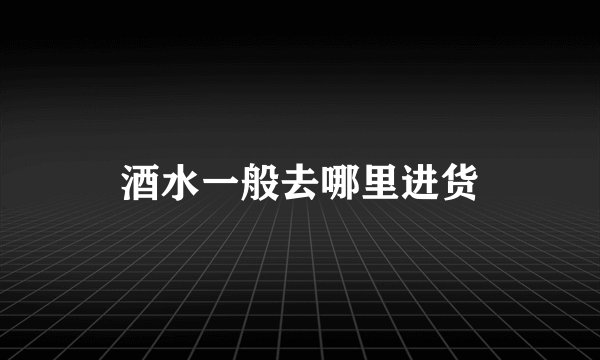 酒水一般去哪里进货