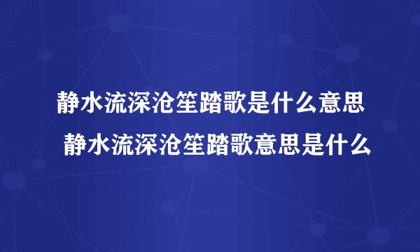 静水流深沧笙踏歌是什么意思 静水流深沧笙踏歌意思是什么