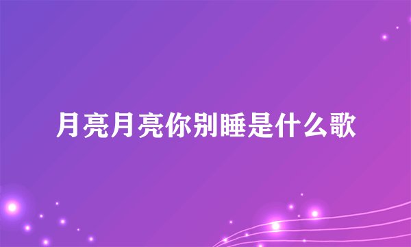 月亮月亮你别睡是什么歌