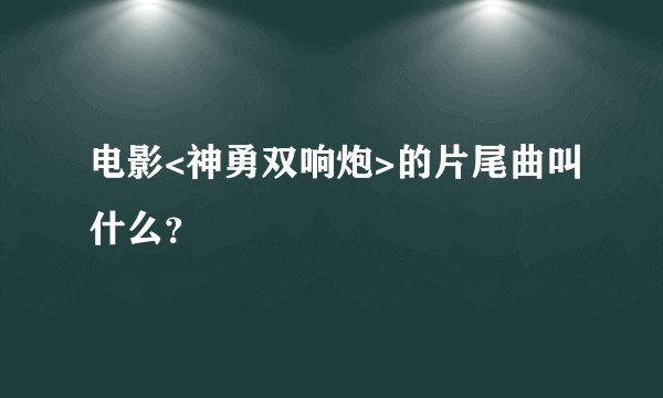 电影<神勇双响炮>的片尾曲叫什么？