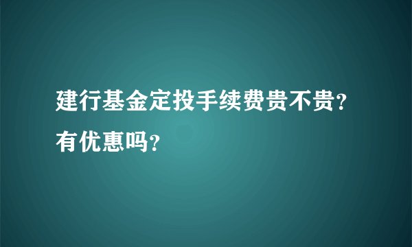 建行基金定投手续费贵不贵？有优惠吗？