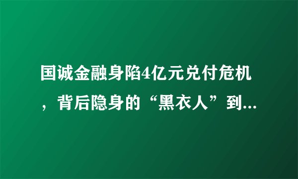 国诚金融身陷4亿元兑付危机，背后隐身的“黑衣人”到底是谁？
