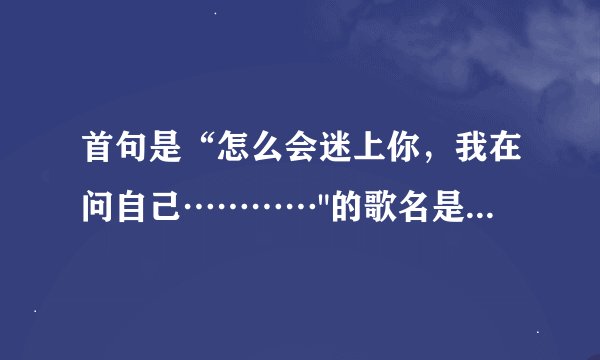首句是“怎么会迷上你，我在问自己…………