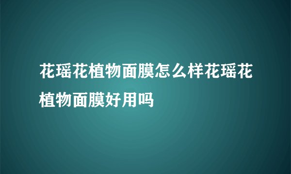 花瑶花植物面膜怎么样花瑶花植物面膜好用吗