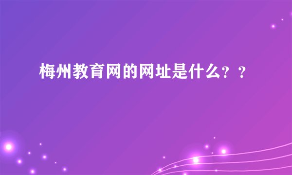 梅州教育网的网址是什么？？