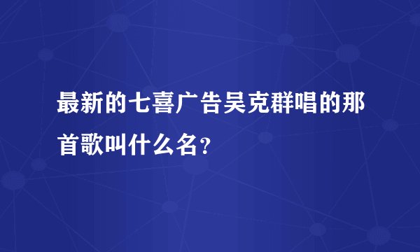 最新的七喜广告吴克群唱的那首歌叫什么名？