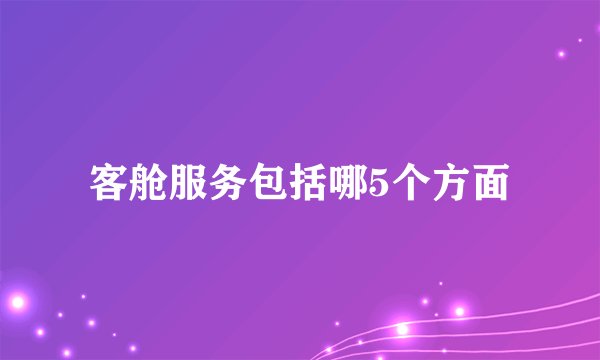 客舱服务包括哪5个方面