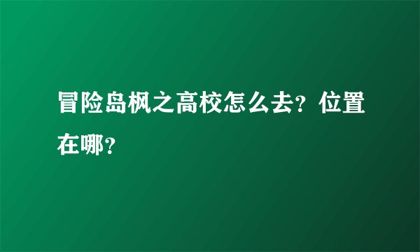 冒险岛枫之高校怎么去？位置在哪？