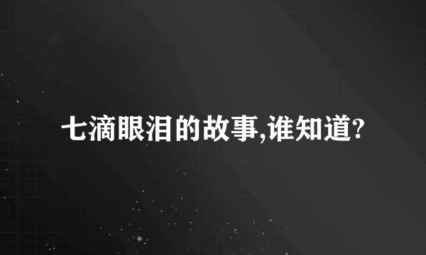 七滴眼泪的故事,谁知道?