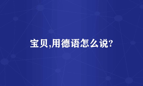 宝贝,用德语怎么说?