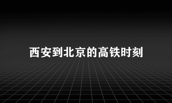 西安到北京的高铁时刻