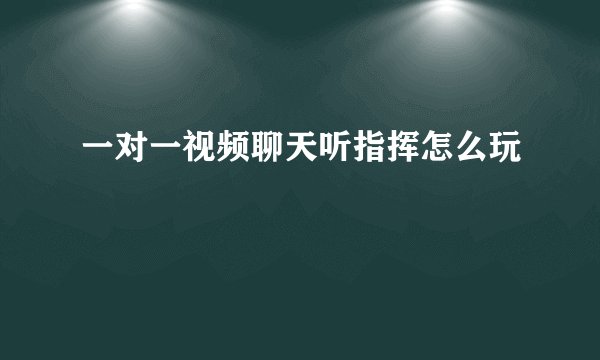 一对一视频聊天听指挥怎么玩
