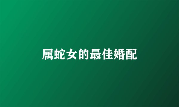 属蛇女的最佳婚配
