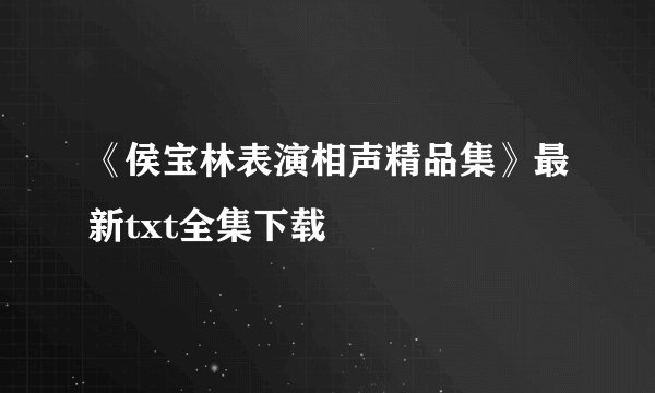 《侯宝林表演相声精品集》最新txt全集下载