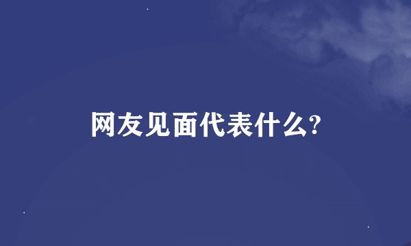 网友见面代表什么?