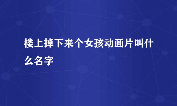 楼上掉下来个女孩动画片叫什么名字