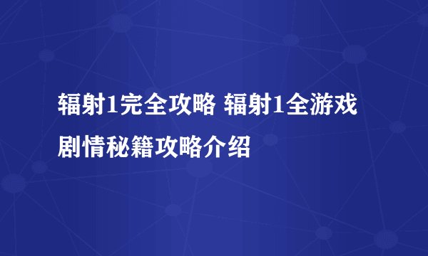 辐射1完全攻略 辐射1全游戏剧情秘籍攻略介绍