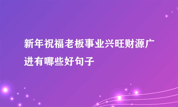 新年祝福老板事业兴旺财源广进有哪些好句子