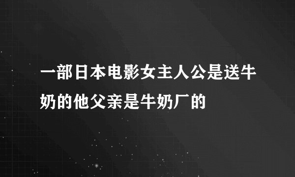 一部日本电影女主人公是送牛奶的他父亲是牛奶厂的