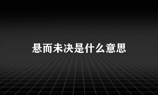 悬而未决是什么意思