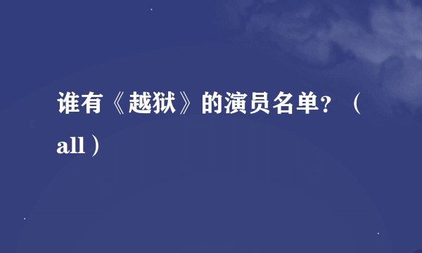 谁有《越狱》的演员名单？（all）