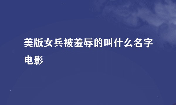 美版女兵被羞辱的叫什么名字电影