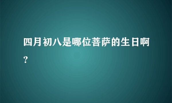四月初八是哪位菩萨的生日啊？