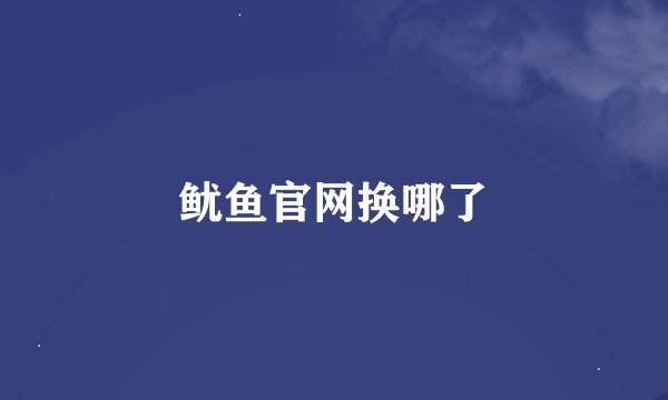 鱿鱼官网换哪了