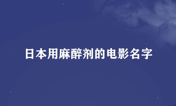 日本用麻醉剂的电影名字