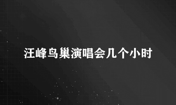 汪峰鸟巢演唱会几个小时