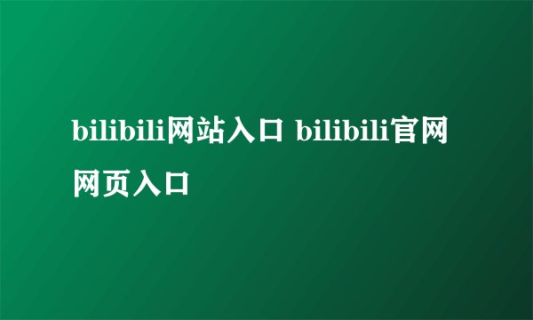 bilibili网站入口 bilibili官网网页入口