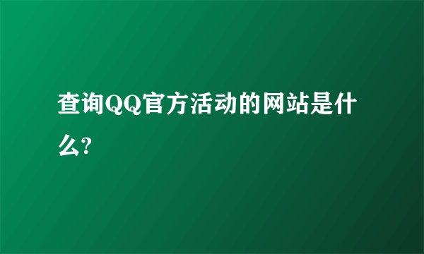 查询QQ官方活动的网站是什么?