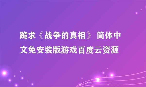 跪求《战争的真相》 简体中文免安装版游戏百度云资源