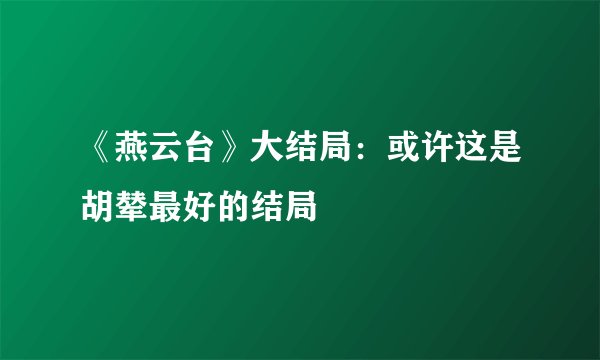 《燕云台》大结局：或许这是胡辇最好的结局