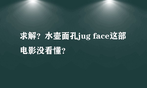 求解？水壶面孔jug face这部电影没看懂？
