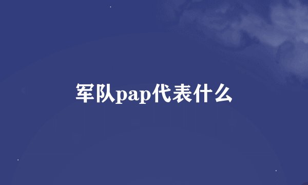 军队pap代表什么